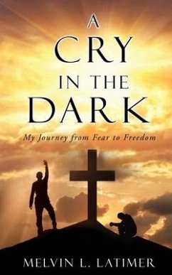 A Cry in the Dark: My Journey from Fear to Freedom - Latimer, Melvin L.
