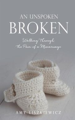 An Unspoken Broken: Walking Through the Pain of a Miscarriage - Liszkiewicz, Amy