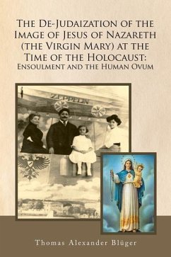 The De-Judaization of the Image of Jesus of Nazareth (The Virgin Mary) at the Time of the Holocaust: Ensoulment and the Human Ovum - Blüger, Thomas Alexander