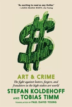 Art & Crime: The Fight Against Looters, Forgers, and Fraudsters in the High-Stakes Art World - Koldehoff, Stefan; Timm, Tobias