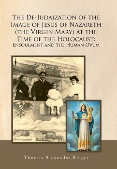 The De-Judaization of the Image of Jesus of Nazareth (The Virgin Mary) at the Time of the Holocaust: Ensoulment and the Human Ovum - Blüger, Thomas Alexander