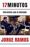 17 Minutos: Entrevista Con El Dictador / 17 Minutes. an Interview with the Dicta Tor: Una Lectura Esencial Para Entender El Rol del Periodista