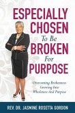 ESPECIALLY CHOSEN To Be BROKEN For PURPOSE: : Overcoming Brokenness Growing Into Wholeness And Purpose