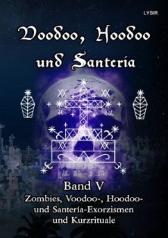 Voodoo, Hoodoo und Santeria - BAND 5 - Zombies, Voodoo-, Hoodoo- und Santería-Exorzismen und Kurzrituale - Lysir, Frater