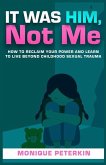 It Was Him, Not Me: How To Reclaim Your Life And Live Beyond Childhood Sexual Trauma