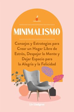 Minimalismo: Consejos y Estrategias para Crear un Hogar Libre de Estrés, Despejar la Mente y Dejar Espacio para la Alegría y la Felicidad (eBook, ePUB) - Lindgren, Liv
