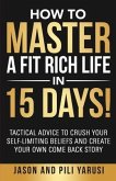 How to Master a Fit Rich Life in 15 Days!: Tactical Advice to Crush Your Self-Limiting Beliefs and Create Your Own Come Back Story