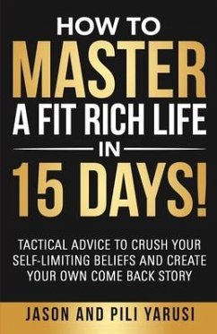 How to Master a Fit Rich Life in 15 Days!: Tactical Advice to Crush Your Self-Limiting Beliefs and Create Your Own Come Back Story - Yarusi, Pili; Yarusi, Jason