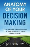 Anatomy Of Your Decision Making: A Practical Guide For Understanding The Impact Of Influence On The Choices We Make