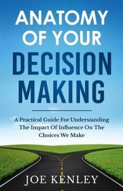 Anatomy Of Your Decision Making: A Practical Guide For Understanding The Impact Of Influence On The Choices We Make - Kenley, Joe