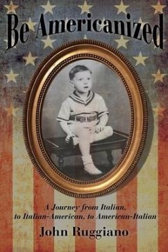 Be Americanized: A Journey from Italian, to Italian-American, to American-Italian - Ruggiano, John