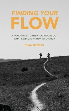 Finding Your Flow: A Trail Guide to Help You Figure Out What Kind of Startup to Launch - Benesh, Sean