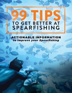 99 Tips to Get Better at Spearfishing: Actionable information to improve your spearfishing - Brown, Levi