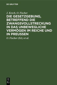 Die Gesetzgebung, betreffend die Zwangsvollstreckung in das unbewegliche Vermögen im Reiche und in Preußen (eBook, PDF) - Krech, J.; Fischer, O.