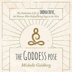 The Goddess Pose: The Audacious Life of Indra Devi, the Woman Who Helped Bring Yoga to the West - Goldberg, Michelle