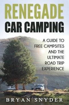 Renegade Car Camping: A Guide to Free Campsites and the Ultimate Road Trip Experience - Snyder, Bryan