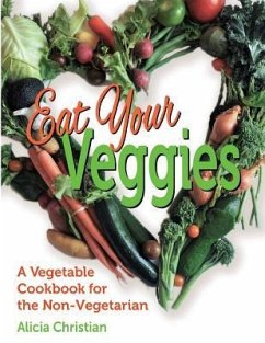 Eat Your Veggies!: a vegetable cookbook for the non-vegetarian - Christian, Alicia