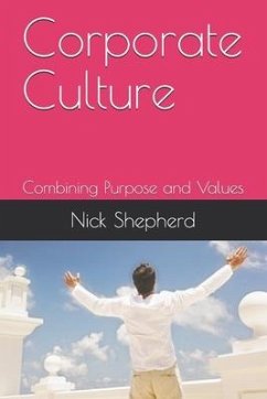 Corporate Culture - Combining Purpose and Values: How a poor culture can stifle creativity, innovation and success, and how to fix it. - Shepherd, Nick A.