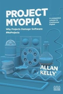 Project Myopia: Why projects damage software #NoProjects - Kelly, Allan