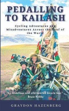 Pedalling to Kailash: Cycling Adventures and Misadventures Across the Roof of the World - Hazenberg, Graydon