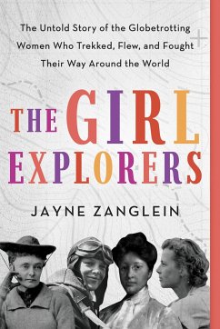 The Girl Explorers: The Untold Story of the Globetrotting Women Who Trekked, Flew, and Fought Their Way Around the World - Zanglein, Jayne