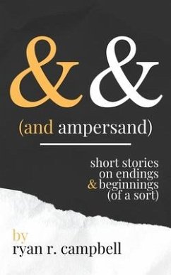 And Ampersand: Short Stories on Endings and Beginnings (of a Sort) - Campbell, Ryan R.
