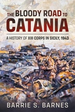The Bloody Road to Catania: A History of XIII Corps in Sicily, 1943 - Barnes, B.S.