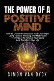 The Power Of A Positive Mind: How to overcome obstacles and challenges using positive thinking and motivation techniques to achieve your goals and t