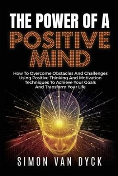 The Power Of A Positive Mind: How to overcome obstacles and challenges using positive thinking and motivation techniques to achieve your goals and t - Dyck, Simon van