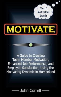 Motivate: How to use Powerful Performance Motivators to apply the SECRET to creating Team Member Motivation, Enhanced Job Perfor - Correll, John