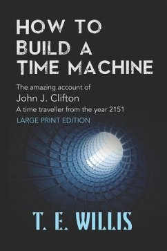 How to Build a Time Machine: The amazing account ofJohn J. Clifton, a time traveller from the year 2151 - Willis, T. E.