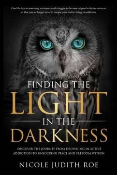 Finding the Light in the Darkness: Discover the Journey From Drowning in Active Addiction to Unlocking Peace & Freedom Within - Roe, Nicole