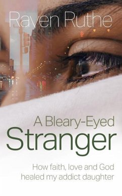 A Bleary-Eyed Stranger: How faith, love and God healed my addict daughter - Ruthe, Raven
