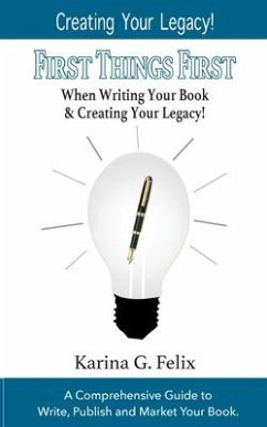 FIRST THINGS FIRST When Writing Your Book and Creating Your Legacy!: A Comprehensive Guide to Write, Publish and Market Your Book. - Felix, Karina G.