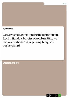 Gewerbsmäßigkeit und Beabsichtigung im Recht. Handelt bereits gewerbsmäßig, wer die wiederholte Tatbegehung lediglich beabsichtigt? (eBook, PDF)