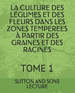 La Culture Des Légumes Et Des Fleurs Dans Les Zones Temperees À Partir Des Graines Et Des Racines: Tome 1 - Lecture, Sutton And Sons