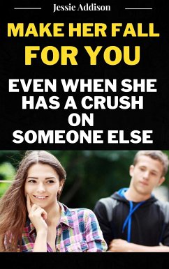 Make Her Fall For You Even when She Has a Crush on Someone Else (eBook, ePUB) - Jessie, Addison