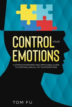 Control Your Emotions: A Straightforward and Applicable Guide to Controlling All of Your Emotions (eBook, ePUB) - Fu, Tom