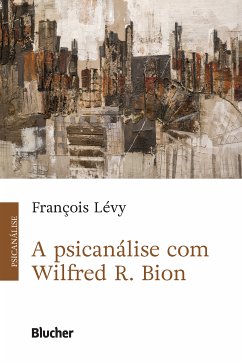 A Psicanálise com Wilfred R. Bion (eBook, ePUB) - Lévy, François