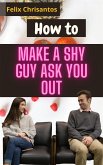 How to Make a Shy Guy Ask You Out (eBook, ePUB)