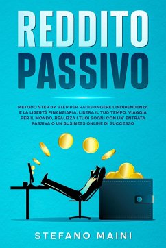 Cover Reddito Passivo: Metodo Step By Step per raggiungere l'Indipendenza e la Libertà Finanziaria. Liberare il tuo Tempo, Viaggiare per il Mondo, Realizzare i tuoi Sogni con un'Entrata Passiva o Business (Business by Stefano Maini, #2) (eBook, ePUB)
