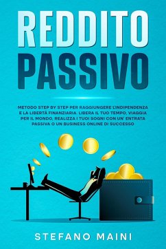 Reddito Passivo: Metodo Step By Step per raggiungere l'Indipendenza e la Libertà Finanziaria. Liberare il tuo Tempo, Viaggiare per il Mondo, Realizzare i tuoi Sogni con un'Entrata Passiva o Business (Business by Stefano Maini, #2) (eBook, ePUB) - Maini, Stefano