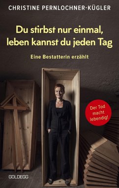 Du stirbst nur einmal. Leben kannst du jeden Tag. Eine Bestatterin erzählt. Die Angst vor der Sterblichkeit verlieren: Wahre Geschichten über den Tod, die beim Umgang mit Trauer und Verlust helfen. - Pernlochner-Kügler, Christine