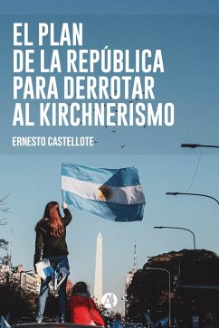 El Plan de la República para derrotar al Kirchnerismo (eBook, ePUB) - Castellote, Ernesto