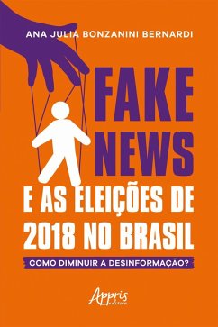 Fake News e as Eleições de 2018 no Brasil: Como Diminuir a Desinformação? (eBook, ePUB) - Bernardi, Ana Julia Bonzanini
