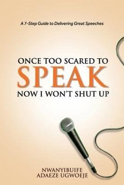 Once Too Scared to Speak, Now I Won't Shut Up: A 7-Step Guide to Delivering Great Speeches - Ugwoeje, Nwanyibuife Adaeze