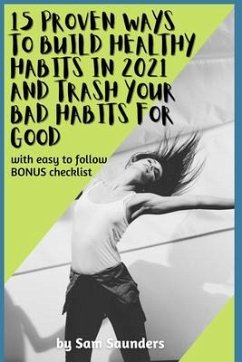 15 Proven Ways to Build Healthy Habits in 2021 and Trash Your Bad Habits for Good (eBook, ePUB) - Saunders, Sam