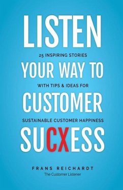 Listen Your Way To Customer SuCXess: 25 Inspiring Stories With Tips & Ideas For Sustainable Customer Happiness - Reichardt, Frans