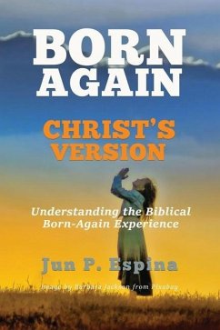 Born Again Christ's Version: Understanding the Biblical Born-Again Experience - Espina, Jun P.