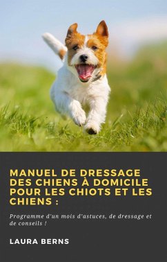 Manuel de dressage des chiens à domicile pour les chiots et les chiens: (Hiddenstuff Entertainment) (eBook, ePUB) - Berns, Laura